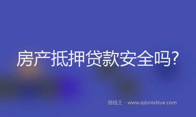 房产抵押贷款安全吗?