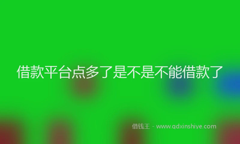 借款平台点多了是不是不能借款了