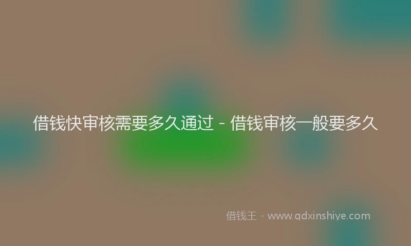 借钱快审核需要多久通过 - 借钱审核一般要多久
