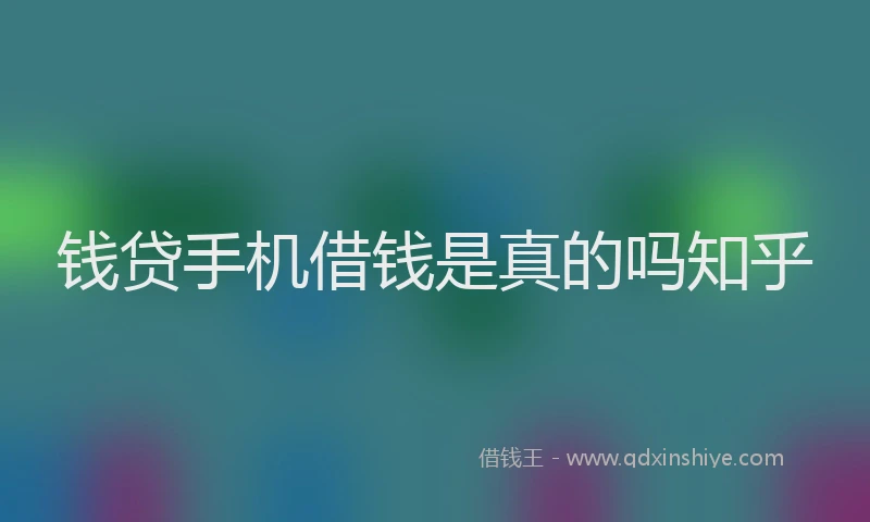 钱贷手机借钱是真的吗知乎