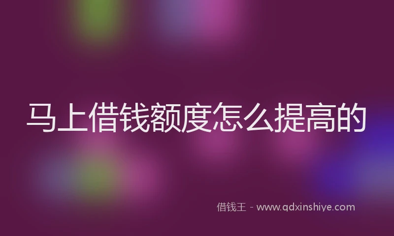 马上借钱额度怎么提高的