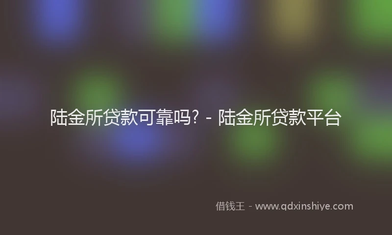 陆金所贷款可靠吗? - 陆金所贷款平台