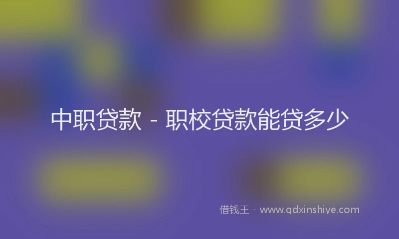 中职贷款 - 职校贷款能贷多少
