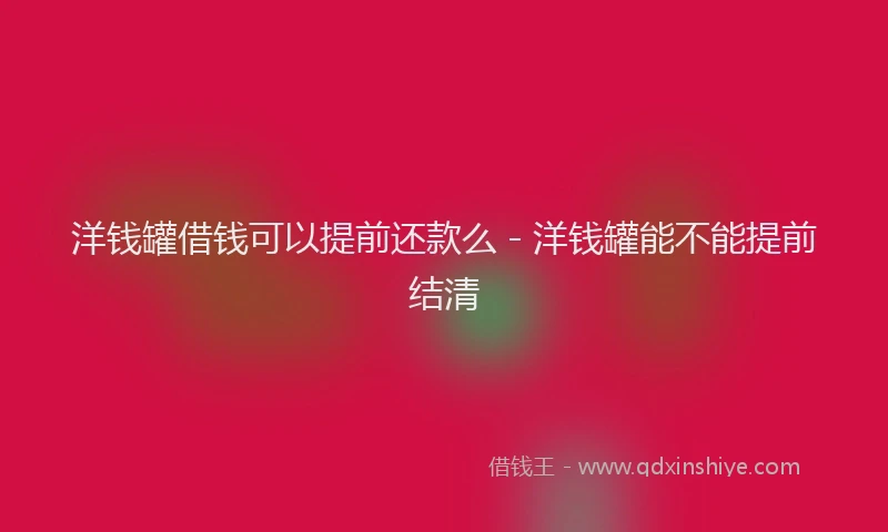 洋钱罐借钱可以提前还款么 - 洋钱罐能不能提前结清