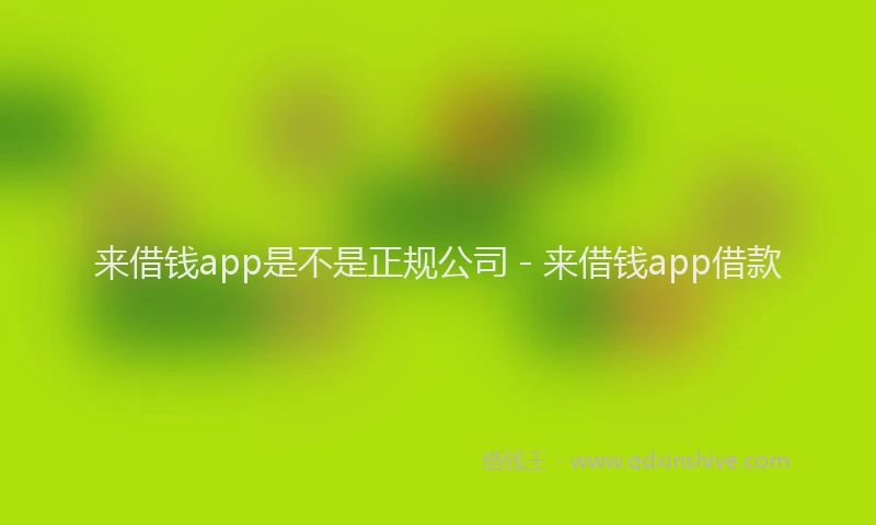 来借钱app是不是正规公司 - 来借钱app借款
