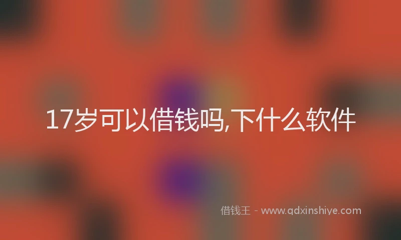 17岁可以借钱吗,下什么软件