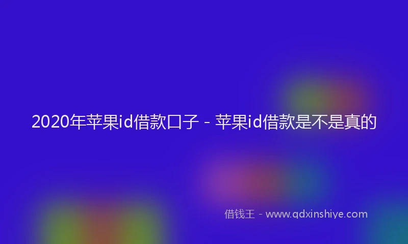2020年苹果id借款口子 - 苹果id借款是不是真的