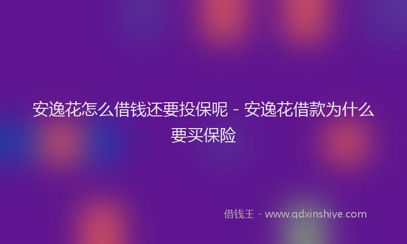 安逸花怎么借钱还要投保呢 - 安逸花借款为什么要买保险