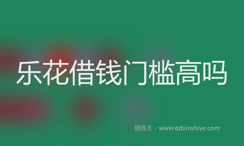 乐花借钱门槛高吗
