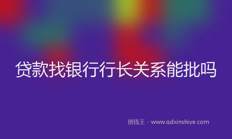 贷款找银行行长关系能批吗