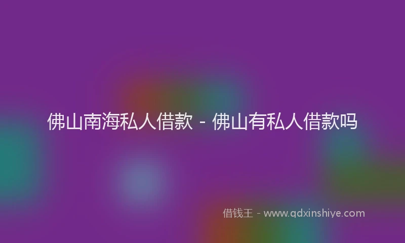佛山南海私人借款 - 佛山有私人借款吗