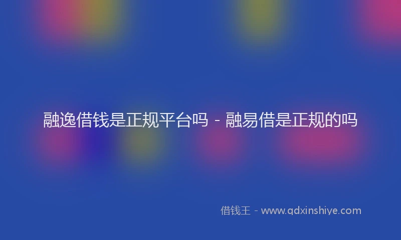 融逸借钱是正规平台吗 - 融易借是正规的吗