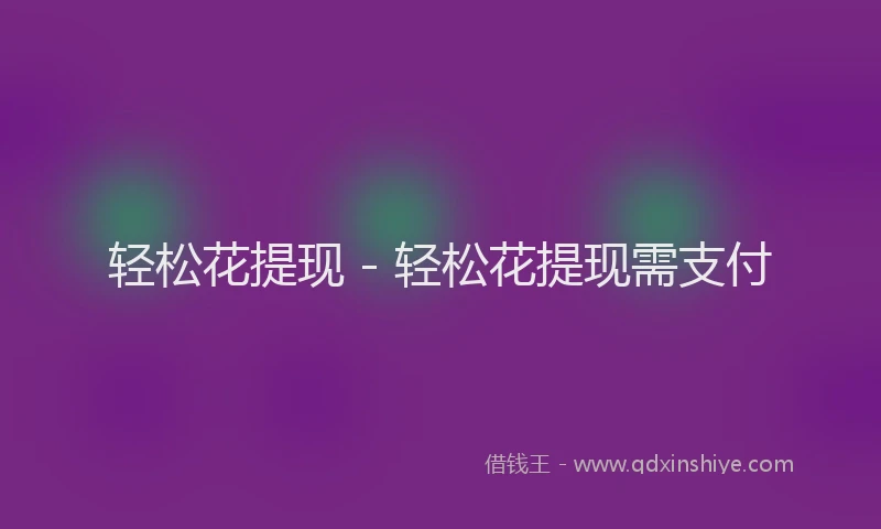 轻松花提现 - 轻松花提现需支付