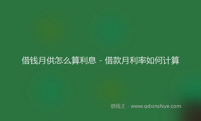 借钱月供怎么算利息 - 借款月利率如何计算