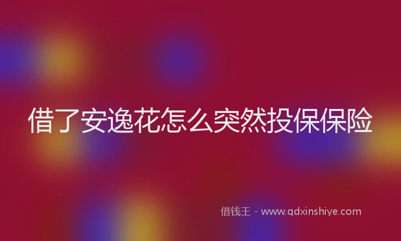 借了安逸花怎么突然投保保险
