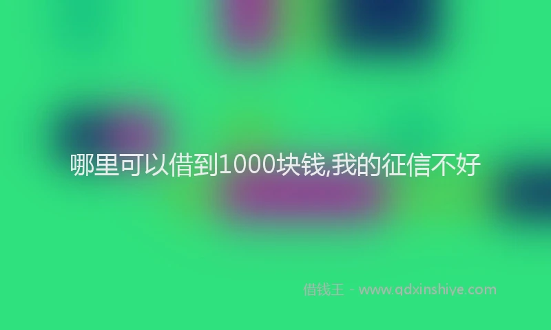 哪里可以借到1000块钱,我的征信不好