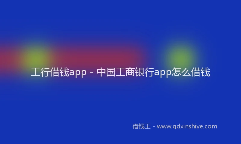 工行借钱app - 中国工商银行app怎么借钱