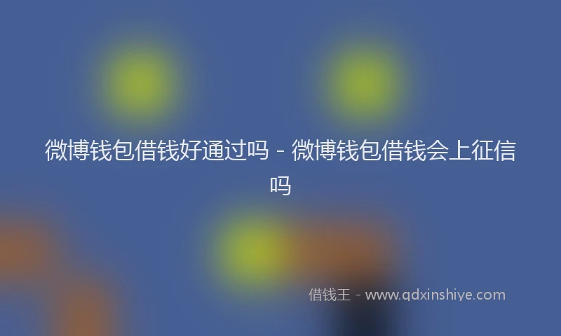 微博钱包借钱好通过吗 - 微博钱包借钱会上征信吗
