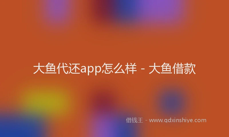 大鱼代还app怎么样 - 大鱼借款