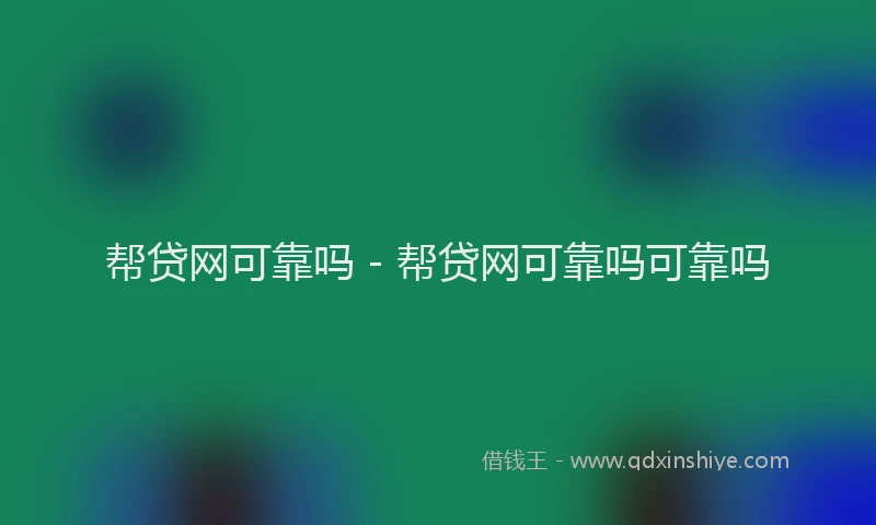 帮贷网可靠吗 - 帮贷网可靠吗可靠吗
