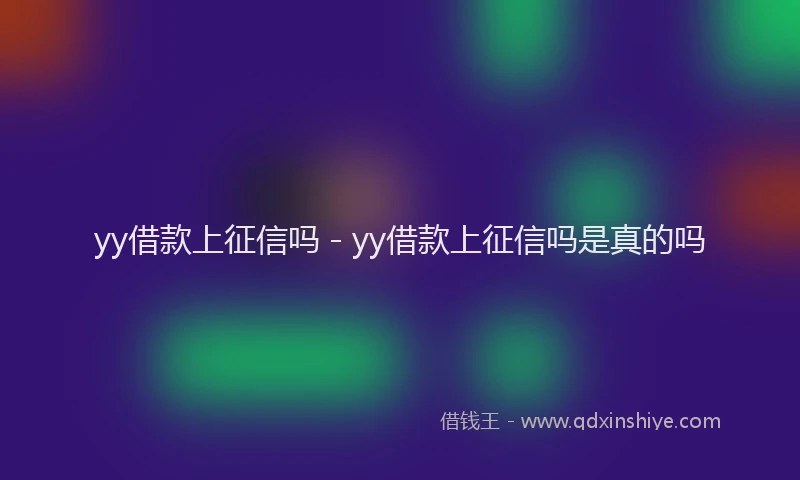 yy借款上征信吗 - yy借款上征信吗是真的吗