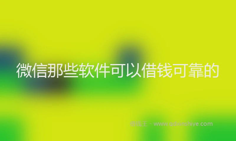 微信那些软件可以借钱可靠的