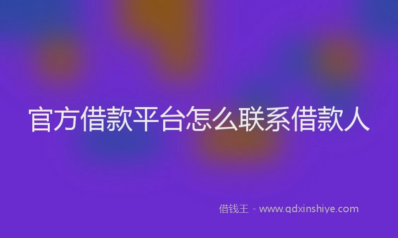 官方借款平台怎么联系借款人
