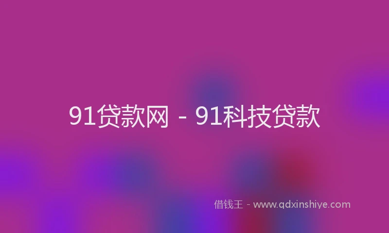 91贷款网 - 91科技贷款