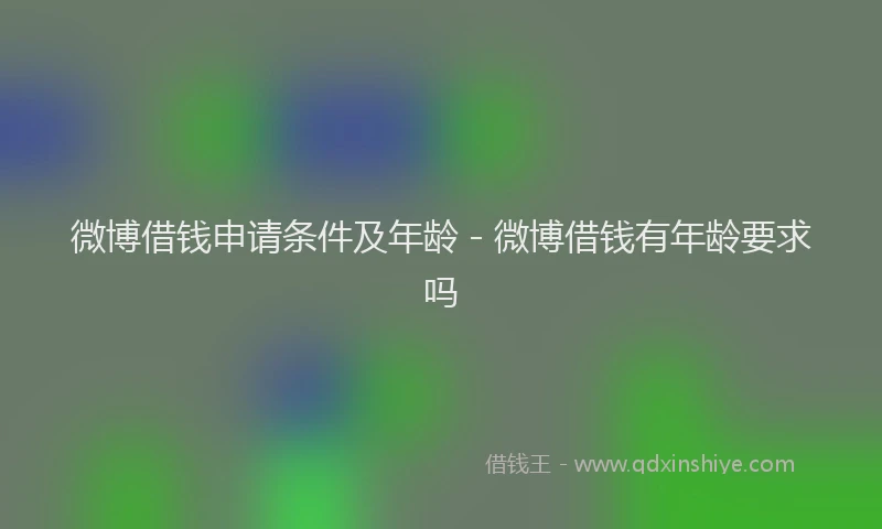 微博借钱申请条件及年龄 - 微博借钱有年龄要求吗