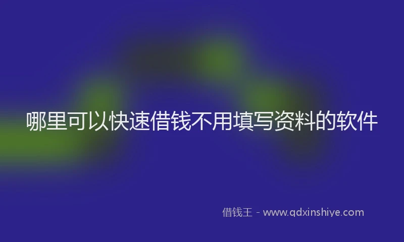 哪里可以快速借钱不用填写资料的软件