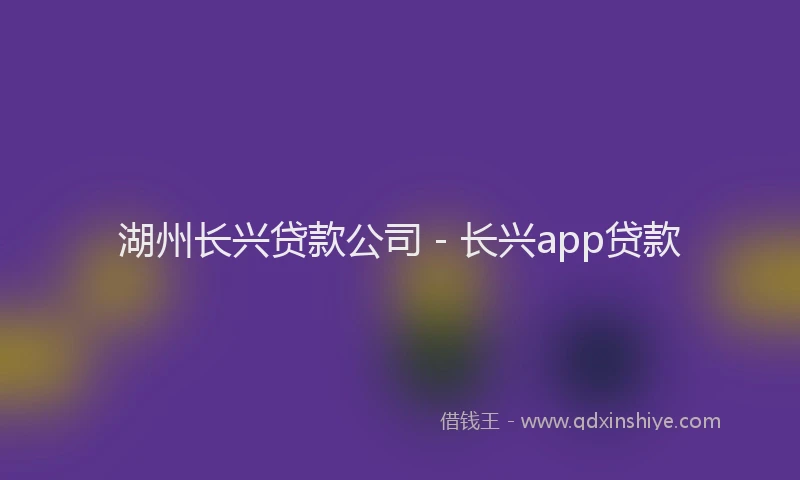 湖州长兴贷款公司 - 长兴app贷款
