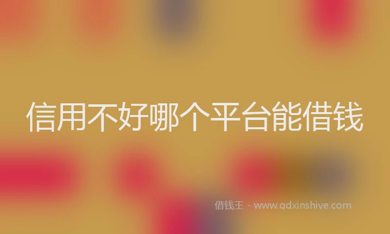信用不好哪个平台能借钱