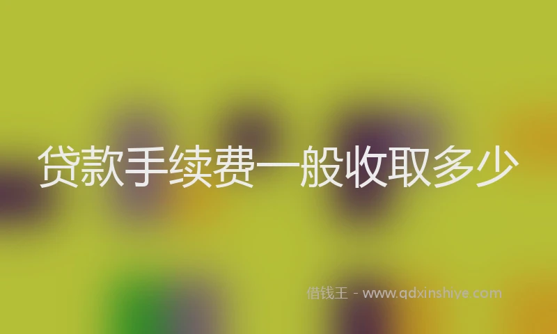 贷款手续费一般收取多少