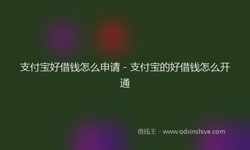 支付宝好借钱怎么申请 - 支付宝的好借钱怎么开通