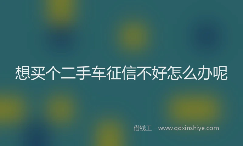 想买个二手车征信不好怎么办呢