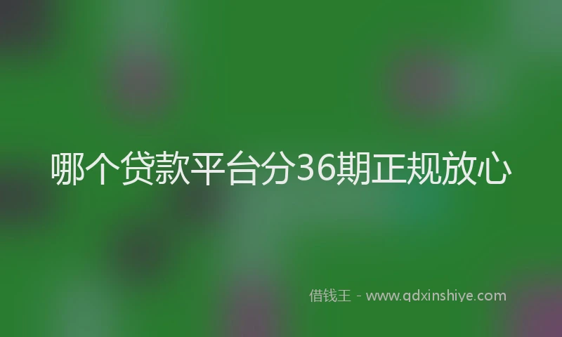 哪个贷款平台分36期正规放心