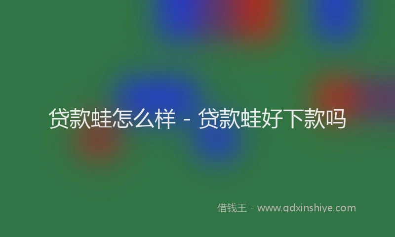 贷款蛙怎么样 - 贷款蛙好下款吗