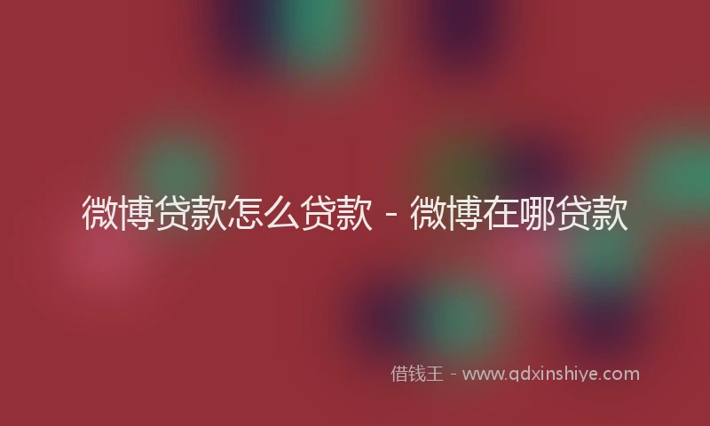 微博贷款怎么贷款 - 微博在哪贷款