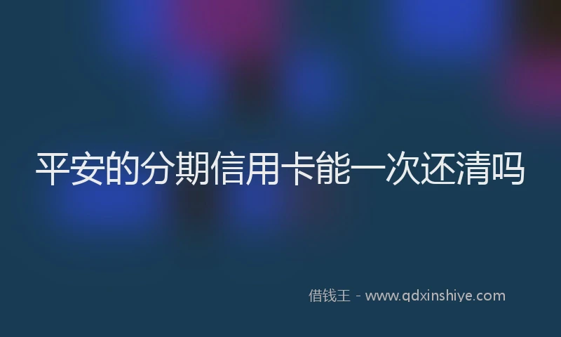 平安的分期信用卡能一次还清吗
