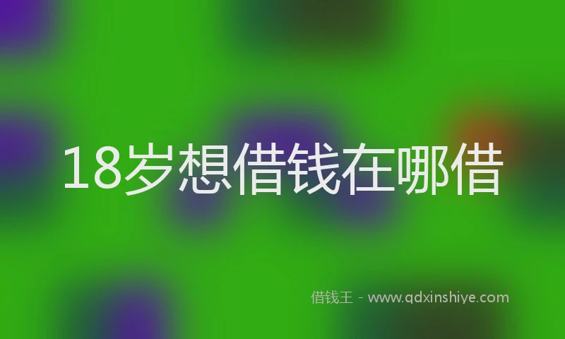 18岁想借钱在哪借