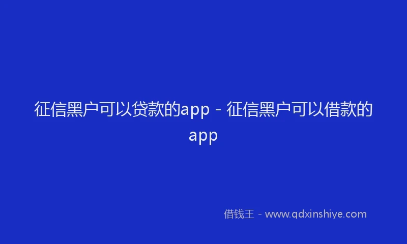 征信黑户可以贷款的app - 征信黑户可以借款的app