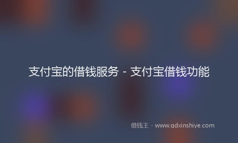 支付宝的借钱服务 - 支付宝借钱功能