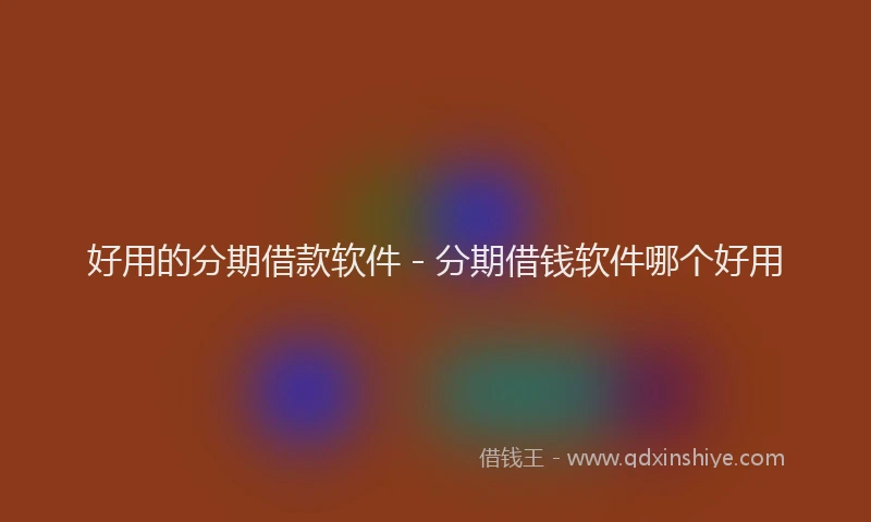 好用的分期借款软件 - 分期借钱软件哪个好用