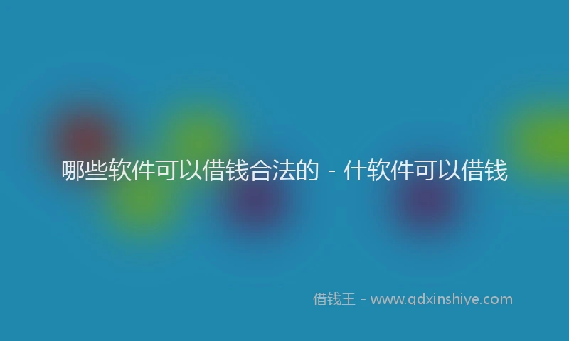哪些软件可以借钱合法的 - 什软件可以借钱