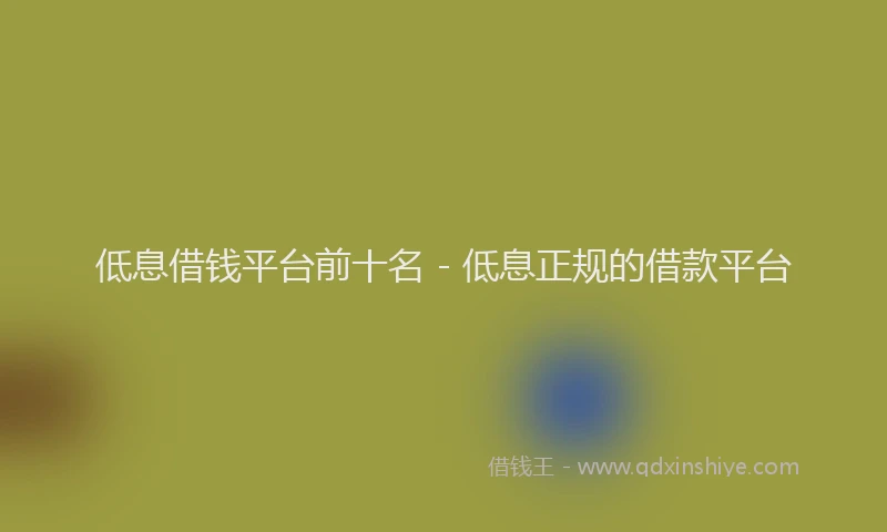 低息借钱平台前十名 - 低息正规的借款平台