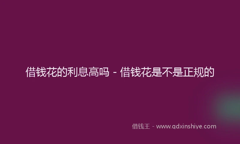 借钱花的利息高吗 - 借钱花是不是正规的