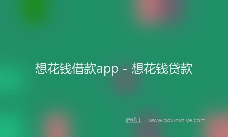想花钱借款app - 想花钱贷款