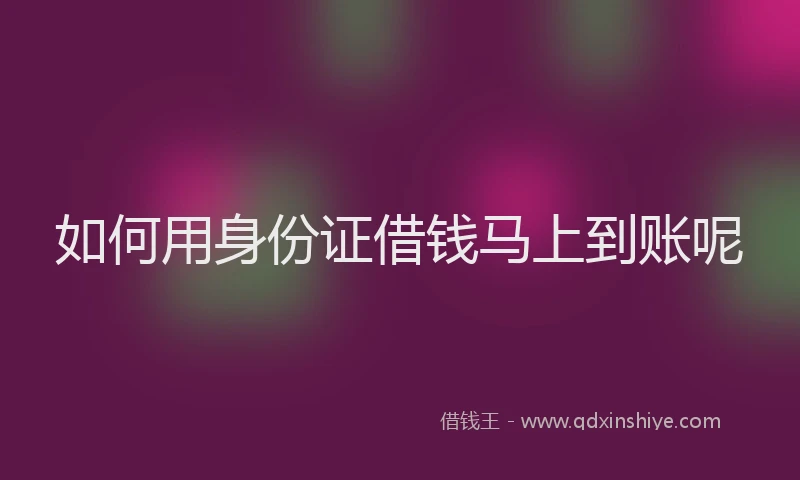 如何用身份证借钱马上到账呢