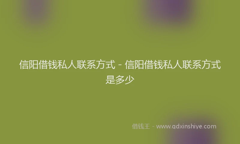 信阳借钱私人联系方式 - 信阳借钱私人联系方式是多少