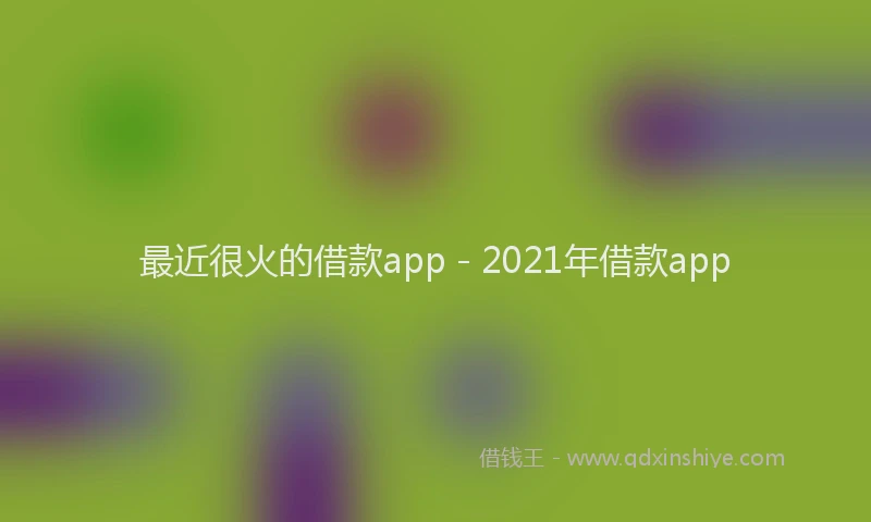 最近很火的借款app - 2021年借款app